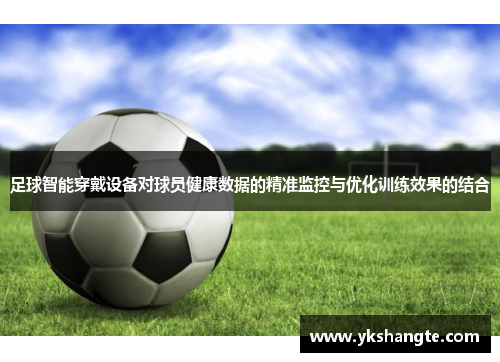 足球智能穿戴设备对球员健康数据的精准监控与优化训练效果的结合